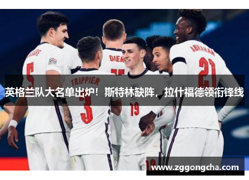英格兰队大名单出炉！斯特林缺阵，拉什福德领衔锋线