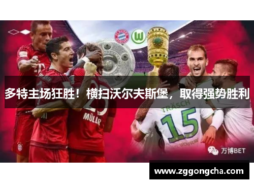 多特主场狂胜！横扫沃尔夫斯堡，取得强势胜利