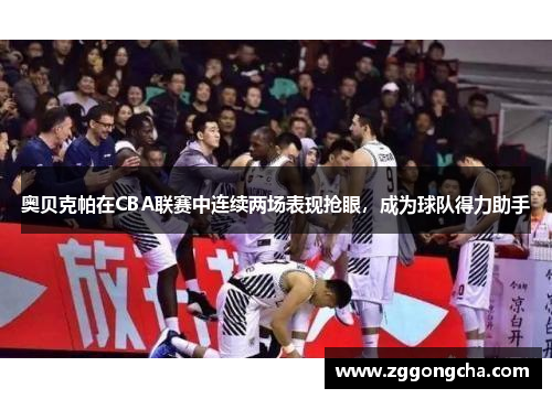 奥贝克帕在CBA联赛中连续两场表现抢眼，成为球队得力助手