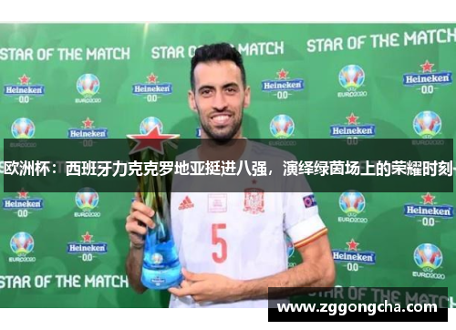 欧洲杯：西班牙力克克罗地亚挺进八强，演绎绿茵场上的荣耀时刻