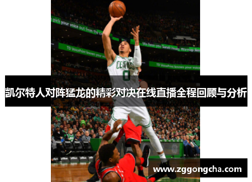 凯尔特人对阵猛龙的精彩对决在线直播全程回顾与分析