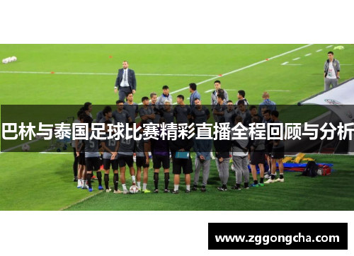 巴林与泰国足球比赛精彩直播全程回顾与分析