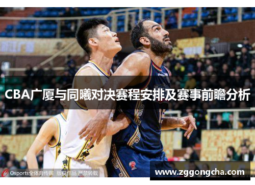 CBA广厦与同曦对决赛程安排及赛事前瞻分析