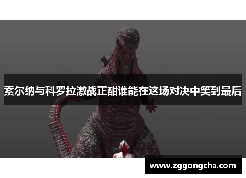 索尔纳与科罗拉激战正酣谁能在这场对决中笑到最后