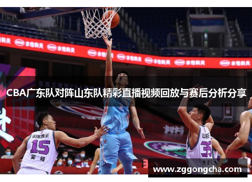 CBA广东队对阵山东队精彩直播视频回放与赛后分析分享