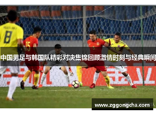 中国男足与韩国队精彩对决集锦回顾激情时刻与经典瞬间