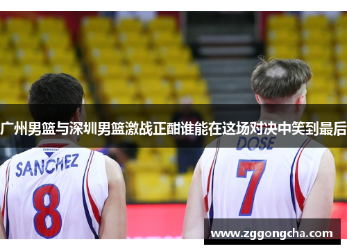 广州男篮与深圳男篮激战正酣谁能在这场对决中笑到最后