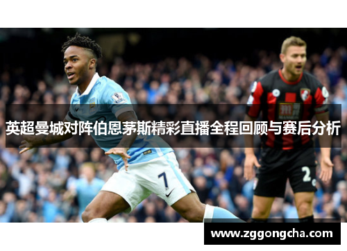 英超曼城对阵伯恩茅斯精彩直播全程回顾与赛后分析