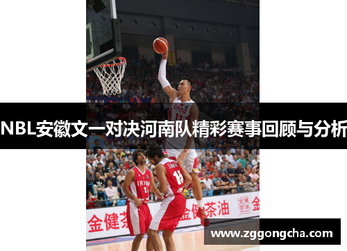 NBL安徽文一对决河南队精彩赛事回顾与分析