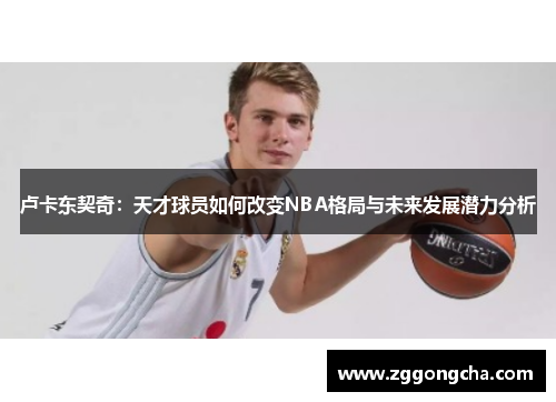 卢卡东契奇：天才球员如何改变NBA格局与未来发展潜力分析