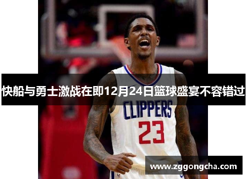 快船与勇士激战在即12月24日篮球盛宴不容错过